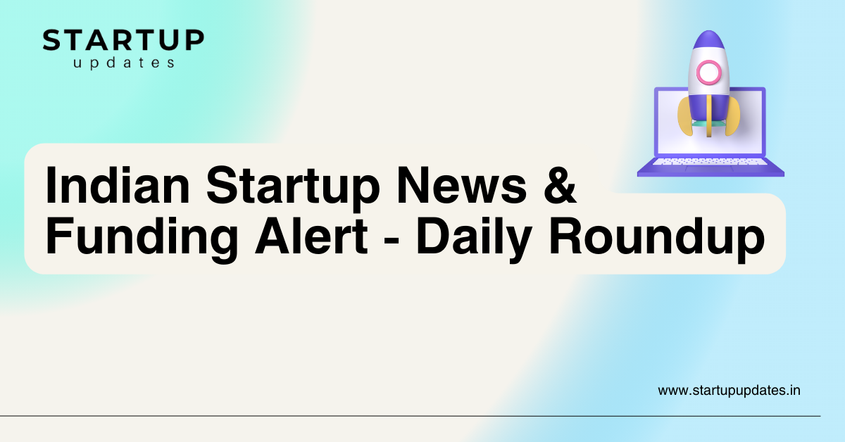 Indian Startup News & Funding Alert - Daily Roundup